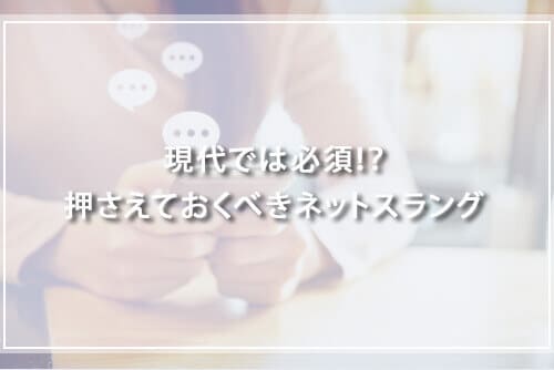 現代では必須！？押さえておくべきネットスラング
