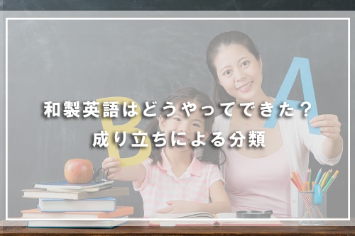 和製英語はどうやってできた？成り立ちによる分類