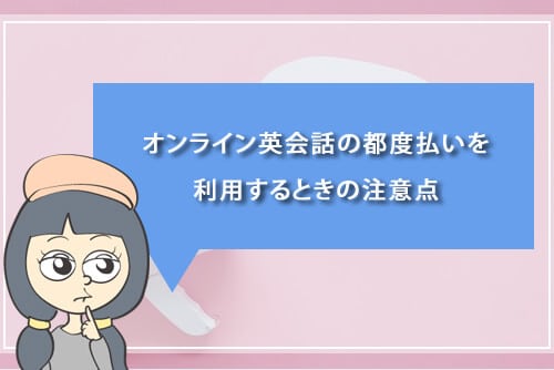 オンライン英会話の都度払いを利用するときの注意点