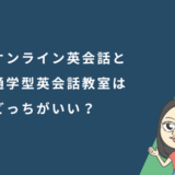 オンライン英会話と通学型英会話教室はどっちがいい？特徴を徹底比較！