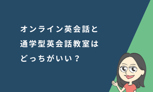 オンライン英会話と通学型英会話教室はどっちがいい？特徴を徹底比較！