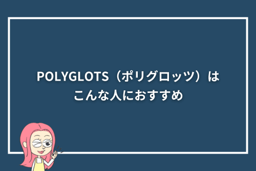 POLYGLOTS(ポリグロッツ)はこんな人におすすめ