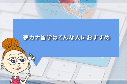 夢カナ留学はこんな人におすすめ