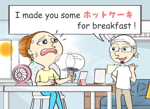 I made you some ホットケーキ for breakfast!