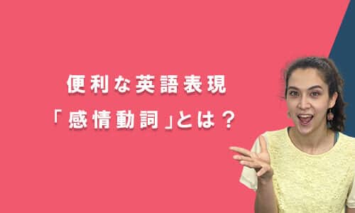 【テストあり】便利な英語表現「感情動詞」とは？