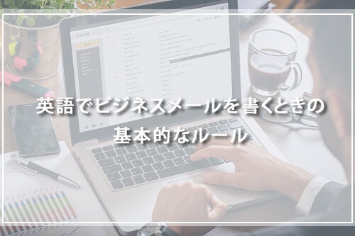 英語でビジネスメールを書くときの基本的なルール