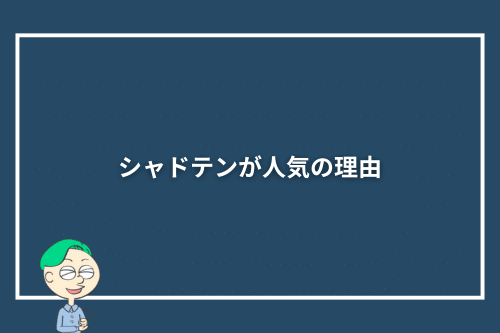 シャドテンが人気の理由