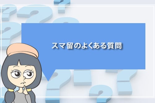 スマ留のよくある質問