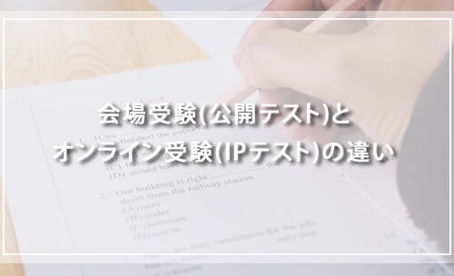 会場受験(公開テスト)とオンライン受験(IPテスト)の違い