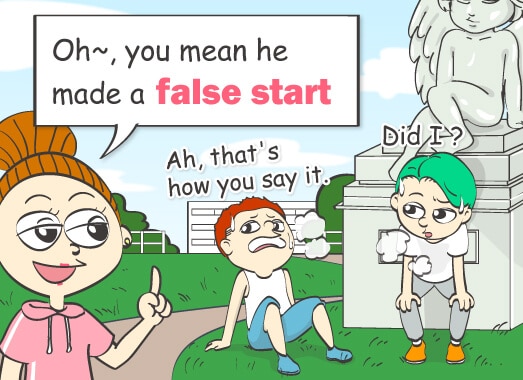 Oh~, you mean he made a false start.