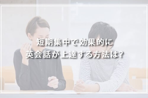 短期集中で効果的に英会話が上達する方法は？