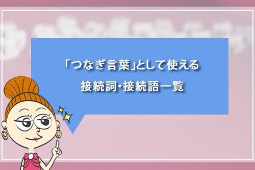 「つなぎ言葉」として使える接続詞・接続語一覧