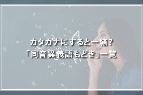 カタカナにすると一緒?「同音異義語もどき」一覧
