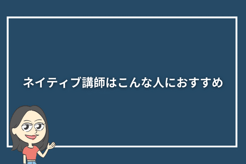 ネイティブ講師はこんな人におすすめ
