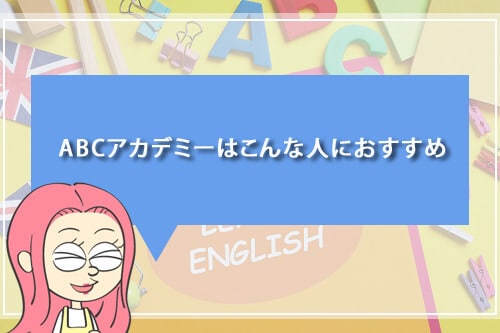 ABCアカデミーはこんな人におすすめ