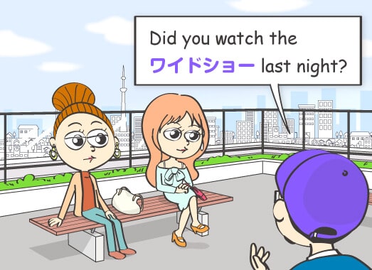 Did you watch the ワイドショー last night?