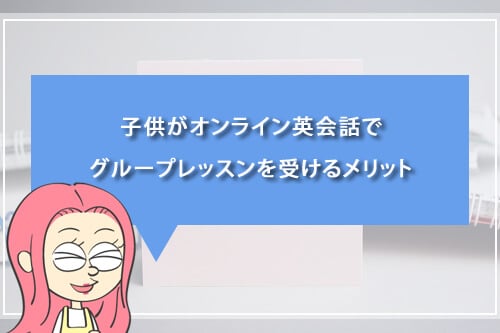 子供がオンライン英会話でグループレッスンを受けるメリット
