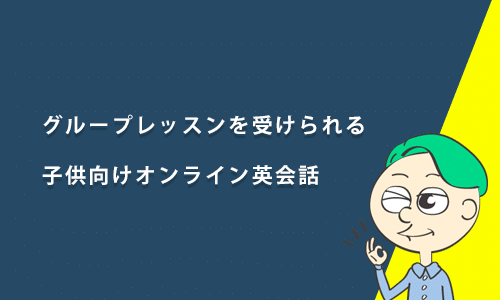 グループレッスン対応！子供向けオンライン英会話おすすめ6選を徹底比較