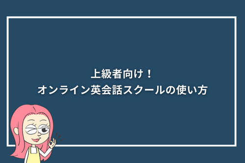 上級者向け!オンライン英会話スクールの使い方