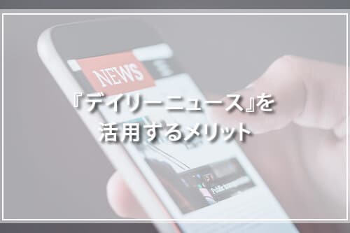 『デイリーニュース』を活用するメリット