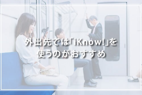 外出先では、連携アプリ「iKnow!」を使うのがおすすめ