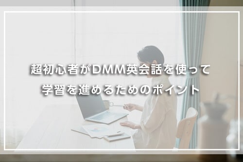 超初心者がDMM英会話を使って学習を進めるためのポイント