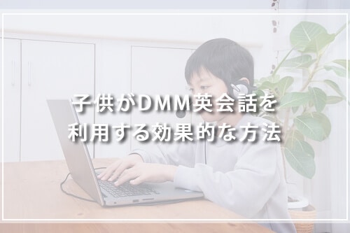 子供がDMM英会話を利用する効果的な方法