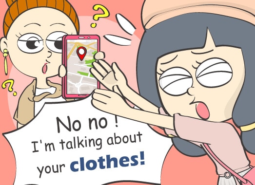 What? No no. I'm talking about your clothes.