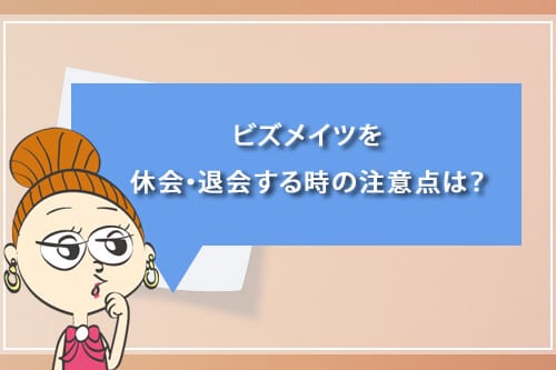 ビズメイツを休会・退会する時の注意点は?