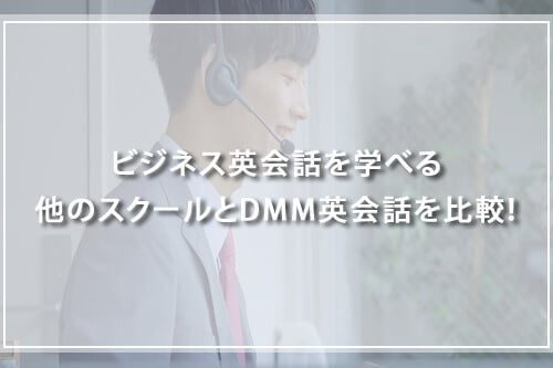 ビジネス英会話を学べる他のスクールとDMM英会話を比較!