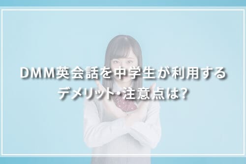 DMM英会話を中学生が利用するデメリット・注意点は？