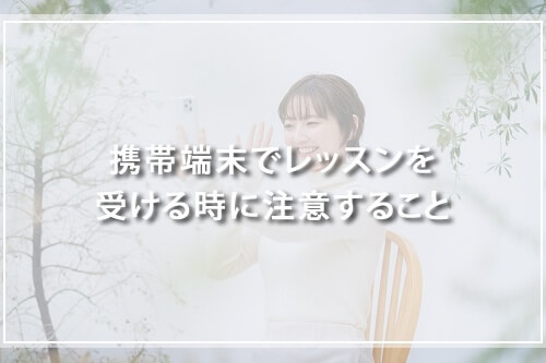 スマホやタブレットでレッスンを受ける時に注意すること