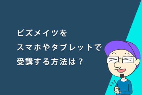 ビズメイツをスマホやタブレットで受講する方法は?