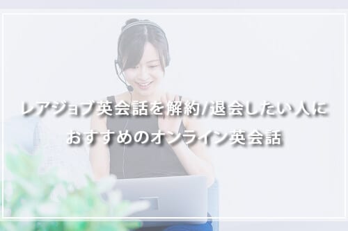 レアジョブ英会話を解約/退会したい人におすすめのオンライン英会話