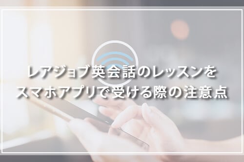 レアジョブ英会話のレッスンをスマホアプリで受ける際の注意点