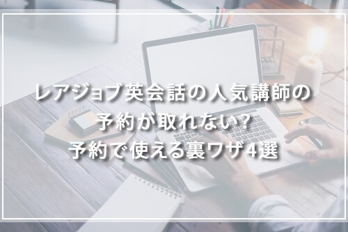 レアジョブ英会話の人気講師の予約が取れない?予約で使える裏ワザ4選