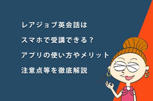 レアジョブ英会話はスマホで受講できる?アプリのメリットと使い方、注意点を徹底解説