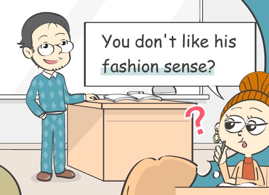 You don't like his fashion sense?