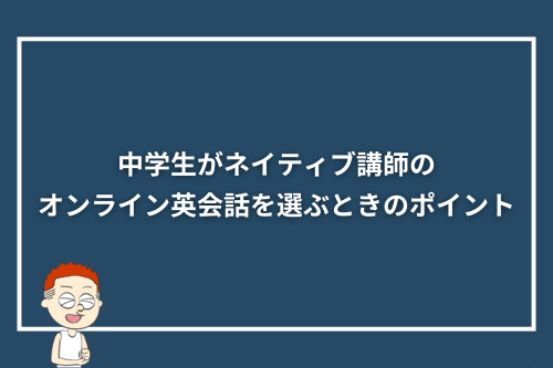 中学生がネイティブ講師のオンライン英会話を選ぶときのポイント