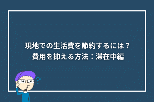 現地での生活費を節約するには?費用を抑える方法:滞在中編