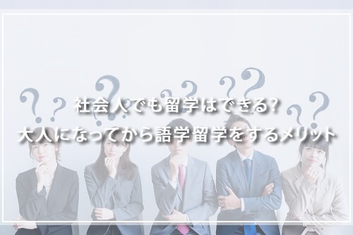 社会人でも留学はできる?大人になってから語学留学をするメリット