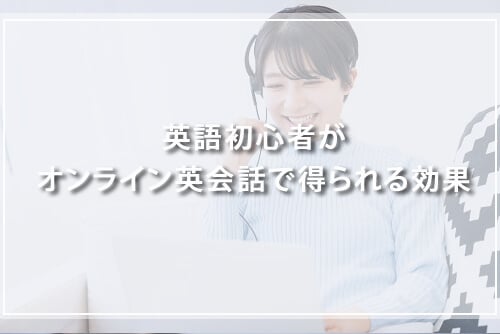 英語初心者がオンライン英会話で得られる効果