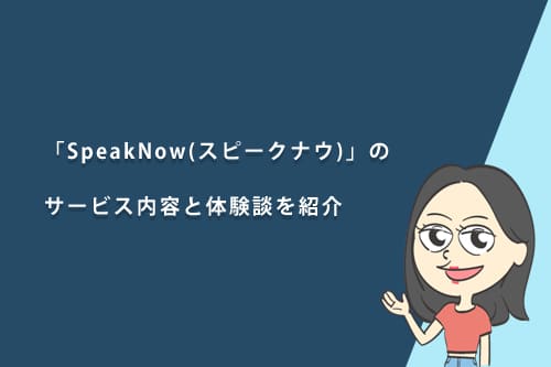 「SpeakNow(スピークナウ)」のサービス内容と体験談