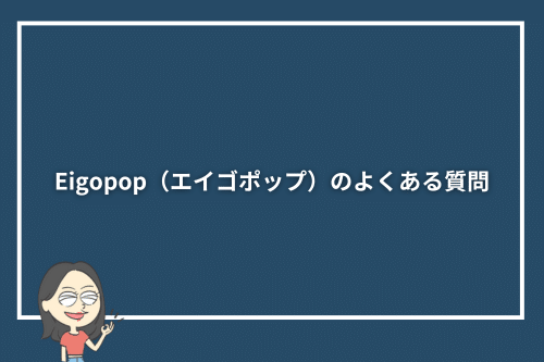 Eigopop（エイゴポップ）のよくある質問