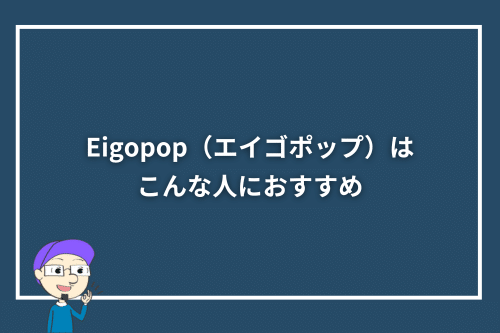 Eigopop（エイゴポップ）はこんな人におすすめ