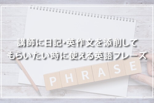 講師に日記・英作文を添削してもらいたい時に使える英語フレーズ