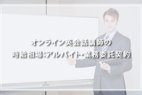 オンライン英会話講師の時給相場:アルバイト・業務委託契約
