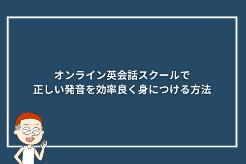 オンライン英会話スクールで正しい発音を効率良く身につける方法