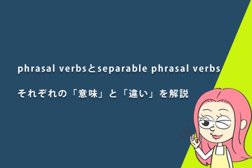 phrasal verbsとseparable phrasal verbsの意味と違いは?例文を用いてわかりやすく解説