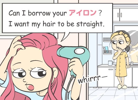 Can I borrow your アイロン?I want my hair to be straight.